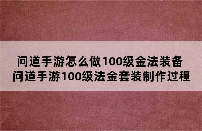 问道手游怎么做100级金法装备 问道手游100级法金套装制作过程